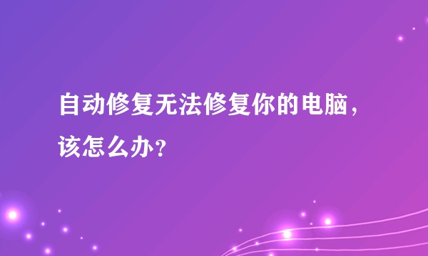 自动修复无法修复你的电脑，该怎么办？