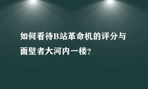 如何看待B站革命机的评分与面壁者大河内一楼？