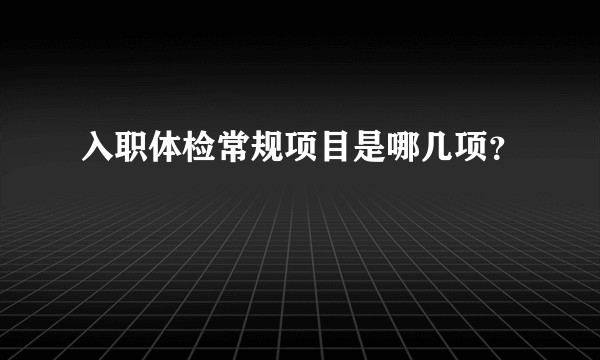 入职体检常规项目是哪几项？