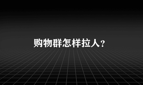 购物群怎样拉人？