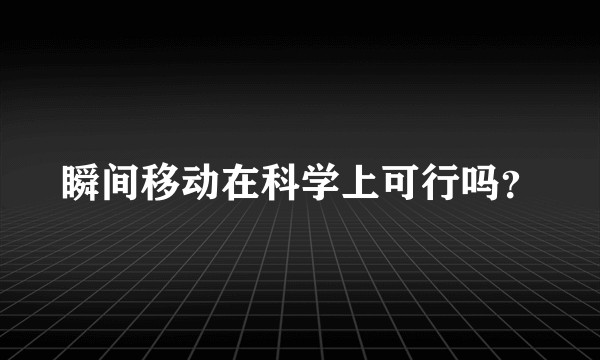 瞬间移动在科学上可行吗？