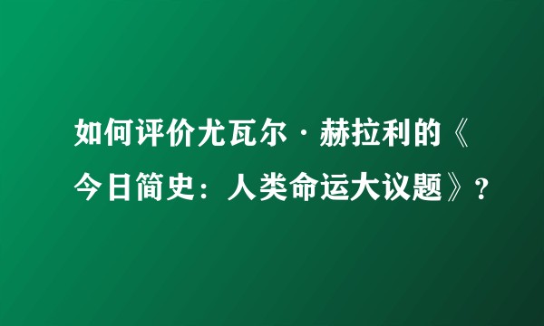 如何评价尤瓦尔·赫拉利的《今日简史:人类命运大议题》?