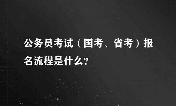公务员考试（国考、省考）报名流程是什么？
