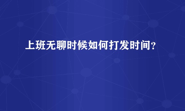 上班无聊时候如何打发时间?