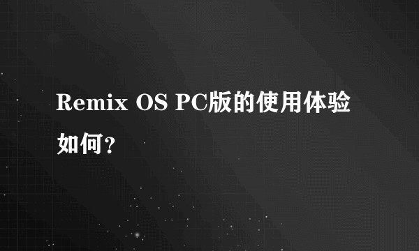 Remix OS PC版的使用体验如何？