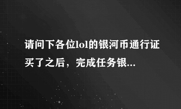 请问下各位lol的银河币通行证买了之后，完成任务银河币增加了么？