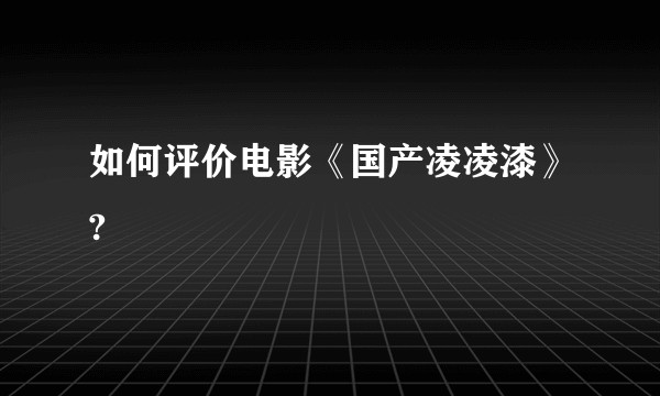 如何评价电影《国产凌凌漆》?