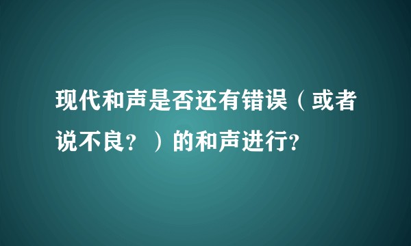 现代和声是否还有错误（或者说不良？）的和声进行？