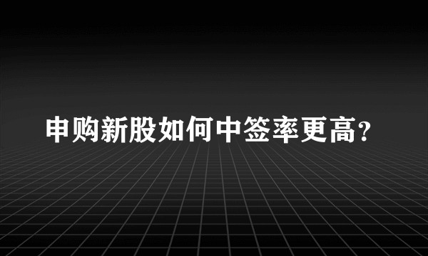 申购新股如何中签率更高？