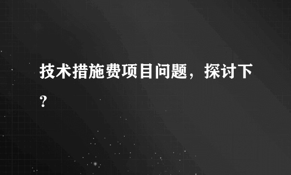 技术措施费项目问题，探讨下？