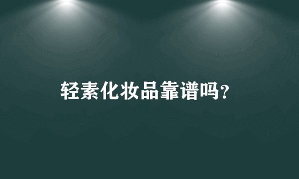 轻素化妆品靠谱吗?