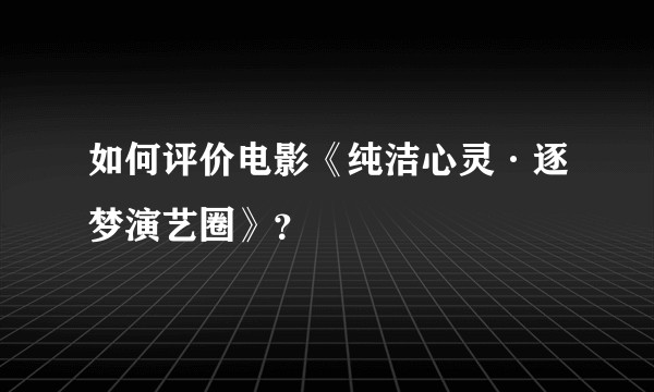 如何评价电影《纯洁心灵·逐梦演艺圈》？