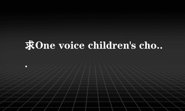 求One voice children's choir童声合唱团名单?