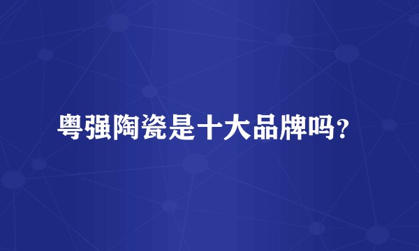 粤强陶瓷是十大品牌吗？