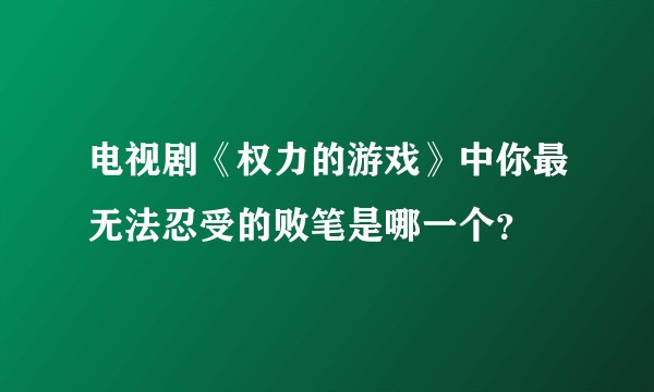 电视剧《权力的游戏》中你最无法忍受的败笔是哪一个？