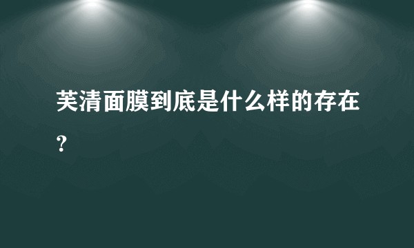 芙清面膜到底是什么样的存在？