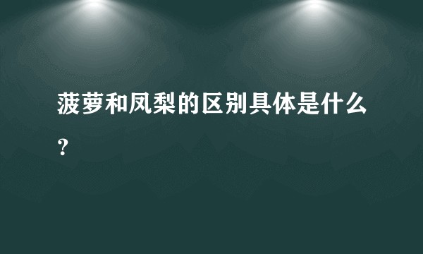 菠萝和凤梨的区别具体是什么?