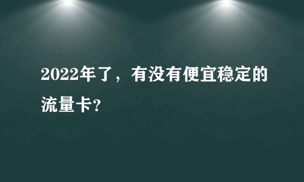 2022年了，有没有便宜稳定的流量卡？