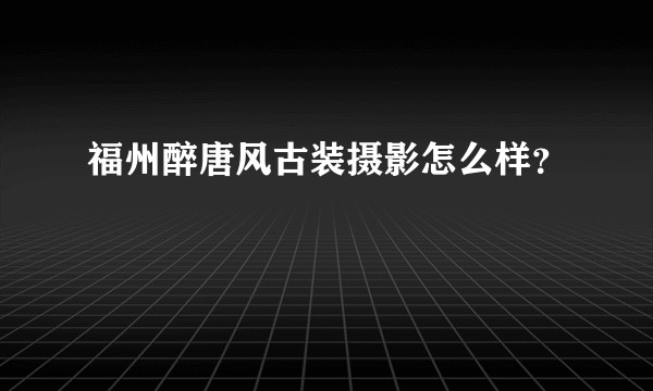 福州醉唐风古装摄影怎么样？