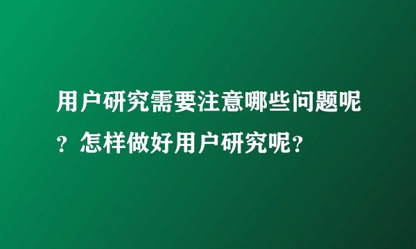 用户研究需要注意哪些问题呢？怎样做好用户研究呢？