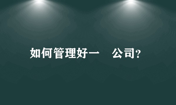 如何管理好一間公司？