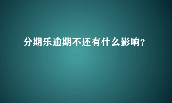 分期乐逾期不还有什么影响？