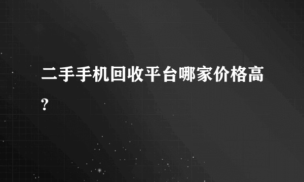 二手手机回收平台哪家价格高?