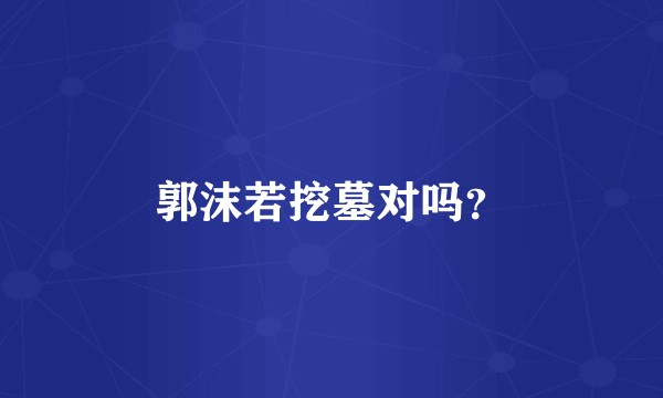 郭沫若挖墓对吗？