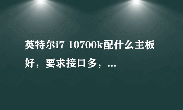 英特尔i7 10700k配什么主板好，要求接口多，内存条4个?