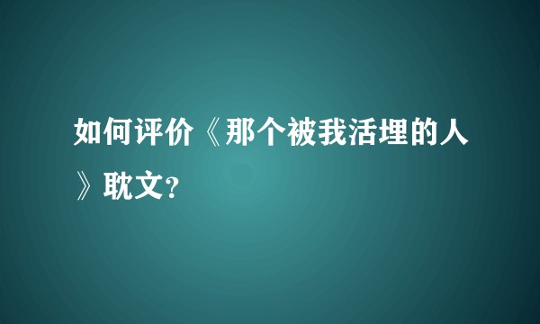如何评价《那个被我活埋的人》耽文？