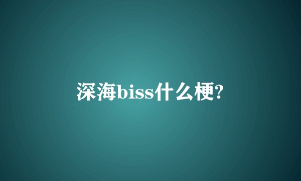 深海biss什么梗?