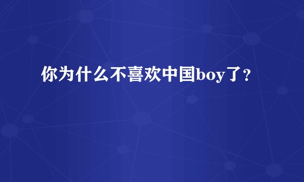 你为什么不喜欢中国boy了？