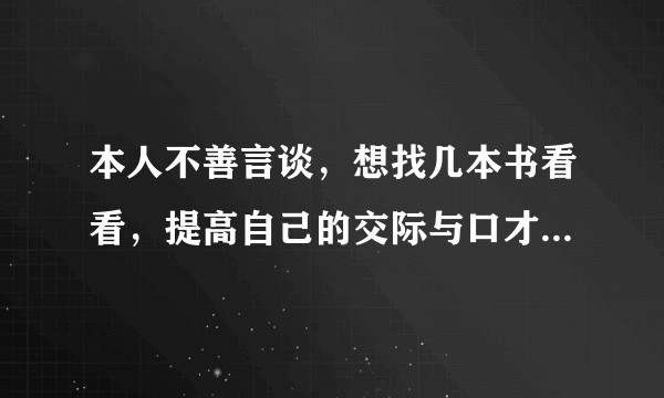本人不善言谈，想找几本书看看，提高自己的交际与口才能力，有什么书推荐看的？