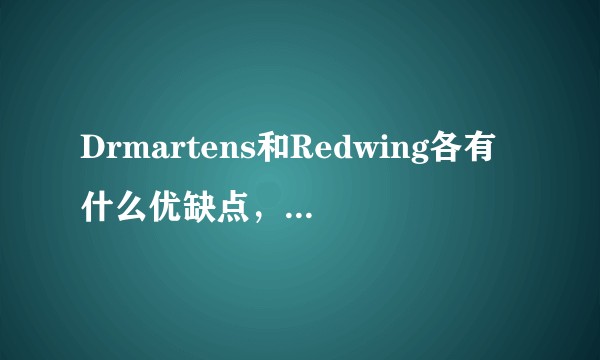 Drmartens和Redwing各有什么优缺点，该如何选择？