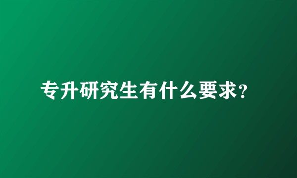 专升研究生有什么要求？