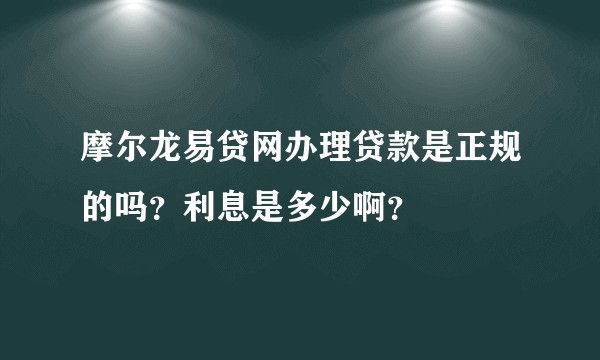 摩尔龙易贷网办理贷款是正规的吗？利息是多少啊？