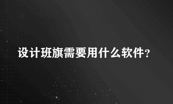 设计班旗需要用什么软件？