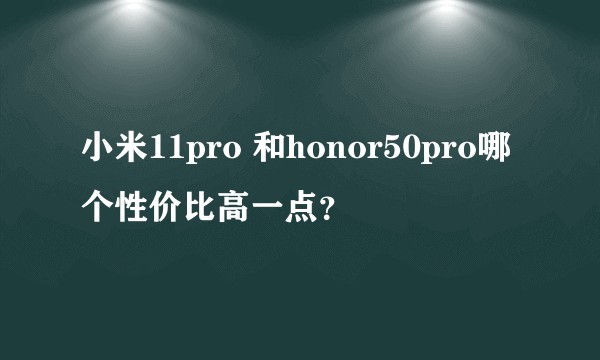小米11pro 和honor50pro哪个性价比高一点？