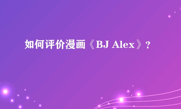 如何评价漫画《BJ Alex》？
