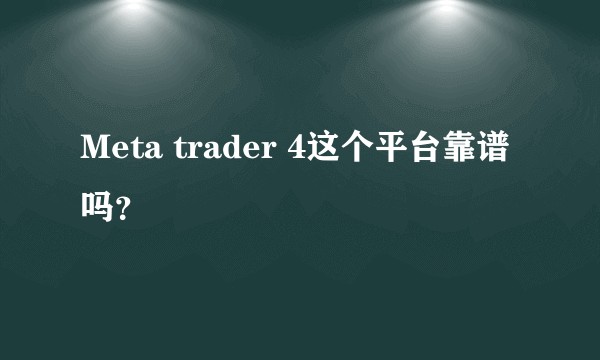 Meta trader 4这个平台靠谱吗？