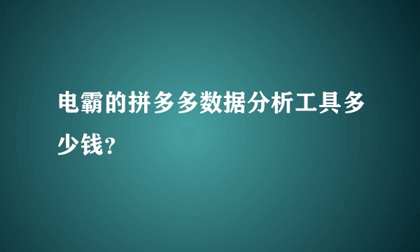 电霸的拼多多数据分析工具多少钱？