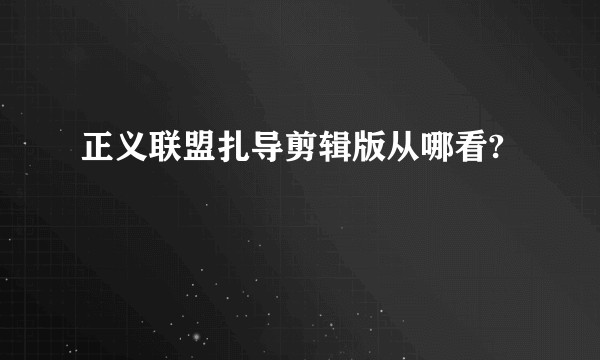 正义联盟扎导剪辑版从哪看?
