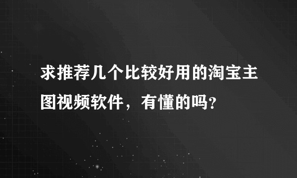 求推荐几个比较好用的淘宝主图视频软件，有懂的吗？