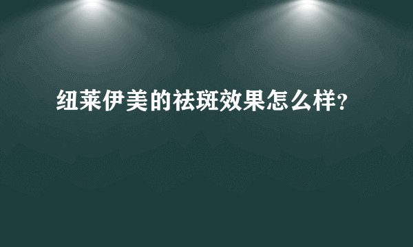 纽莱伊美的祛斑效果怎么样？