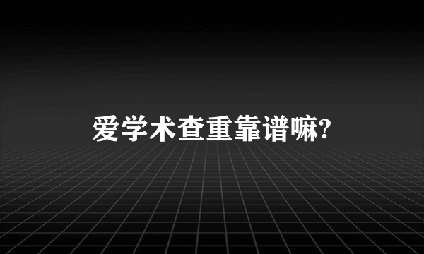 爱学术查重靠谱嘛?