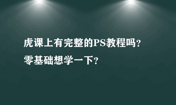 虎课上有完整的PS教程吗？零基础想学一下？