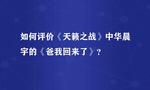 如何评价《天籁之战》中华晨宇的《爸我回来了》？