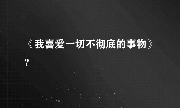 《我喜爱一切不彻底的事物》？