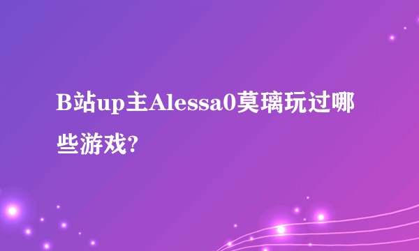 B站up主Alessa0莫璃玩过哪些游戏?