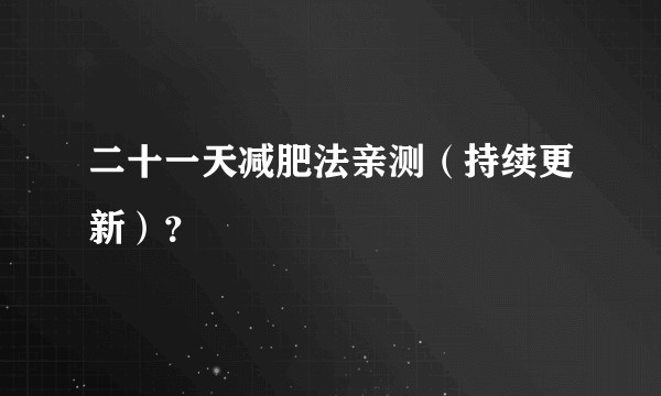 二十一天减肥法亲测（持续更新）？